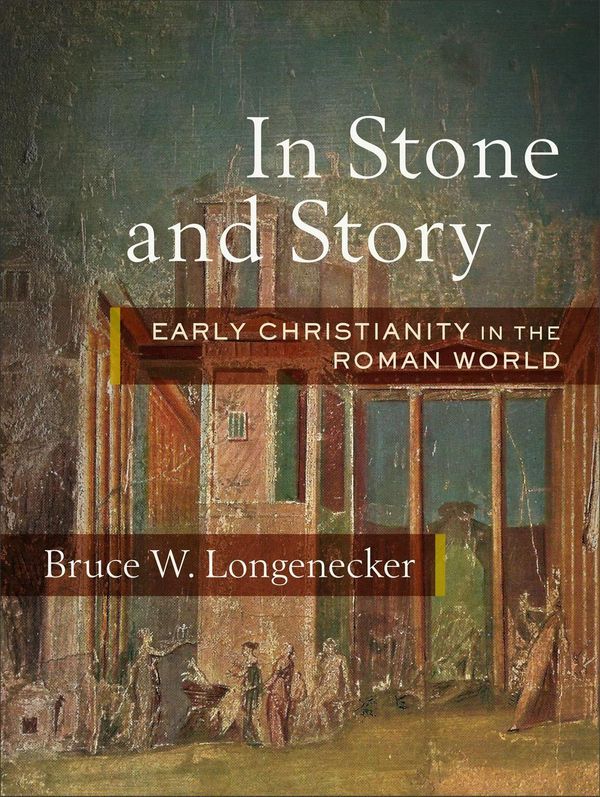 Cover Art for 9781540960672, In Stone and Story: Early Christianity in the Roman World by Bruce W. Longenecker
