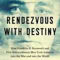 Cover Art for 9781594204357, Rendezvous with Destiny: How Franklin D. Roosevelt and Five Extraordinary Men Took America Into the War and Into the World by Michael Fullilove