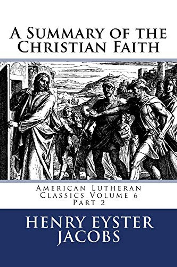 Cover Art for B07J1ZX8KS, A Summary of the Christian Faith Vol. 2 (American Lutheran Classics Book 6) by Henry Jacobs, Henry Eyster Jacobs