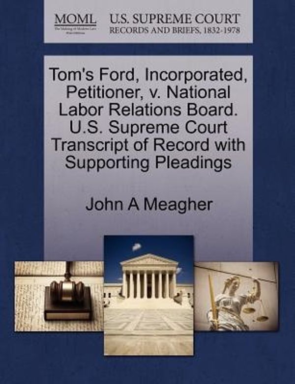 Cover Art for 9781270703327, Tom's Ford, Incorporated, Petitioner, v. National Labor Relations Board. U.S. Supreme Court Transcript of Record with Supporting Pleadings by Unknown
