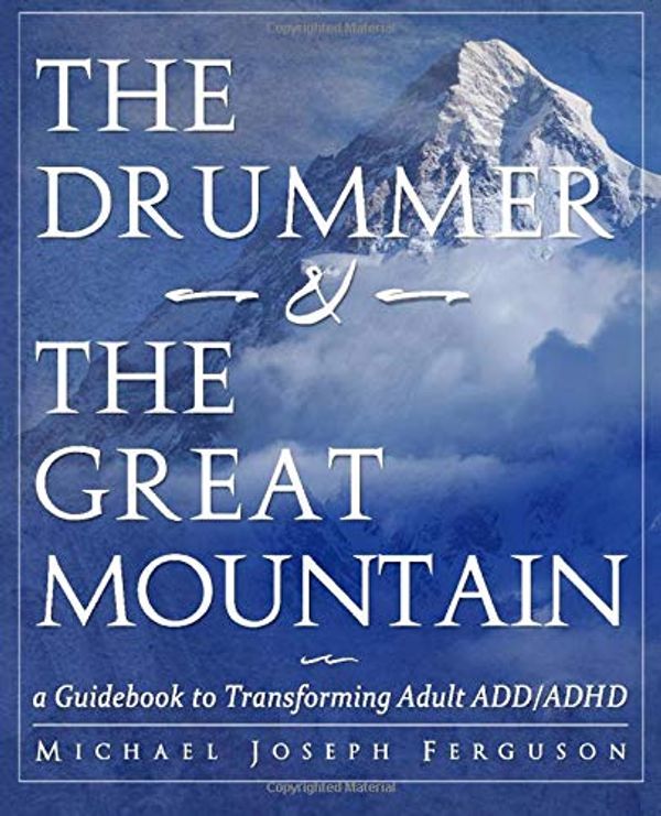 Cover Art for 9780615999890, The Drummer and the Great Mountain - A Guidebook to Transforming Adult ADD/ADHD by Michael Joseph Ferguson
