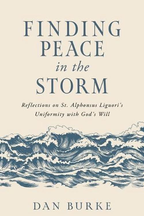 Cover Art for 9798889110262, Finding Peace in the Storm: Reflections on St. Alphonsus Liguori's Uniformity with God's Will by Dan Burke