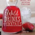 Cover Art for 2370007188710, Wild Drinks & Cocktails: Handcrafted Squashes, Shrubs, Switchels, Tonics, and Infusions to Mix at Home by Unknown