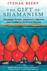 Cover Art for 9781620553725, The Gift of Shamanism: Visionary Power, Ayahuasca Dreams, and Journeys to Other Realms by Itzhak Beery