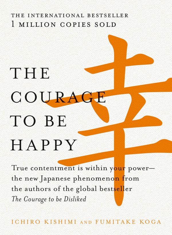 Cover Art for 9781760529710, The Courage to be Happy by Ichiro Kishimi, Fumitake Koga