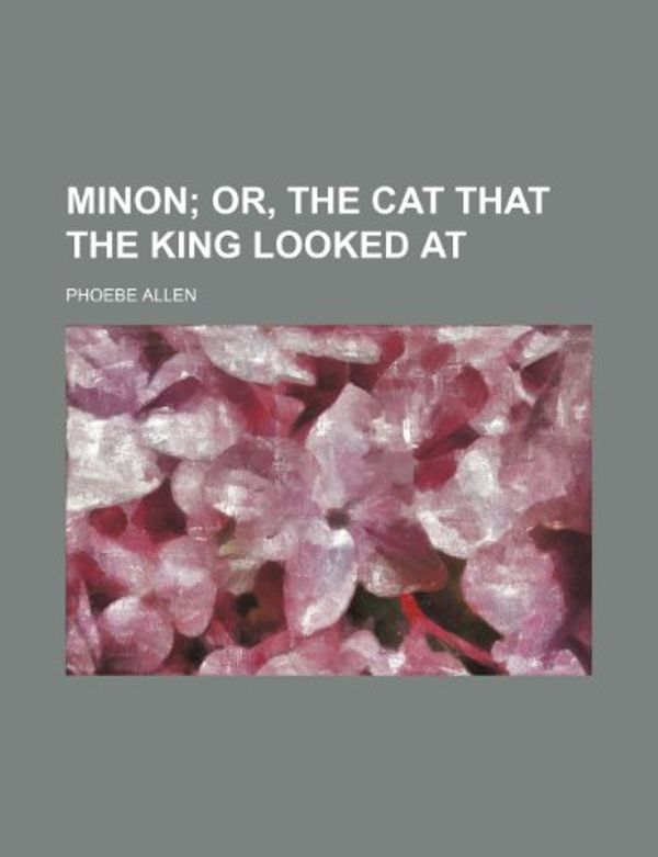 Cover Art for 9781236498403, Minon; Or, the Cat That the King Looked at by Phoebe Allen
