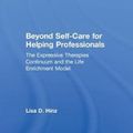 Cover Art for 9781138230996, Beyond Self-Care for Helping Professionals: The Expressive Therapies Continuum as a Guide to Life Enrichment by Lisa D. Hinz