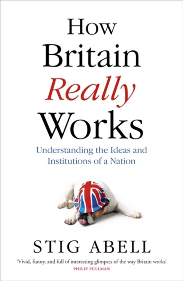 Cover Art for 9781473658394, How Britain Really Works: Understanding the Ideas and Institutions of a Nation by Stig Abell