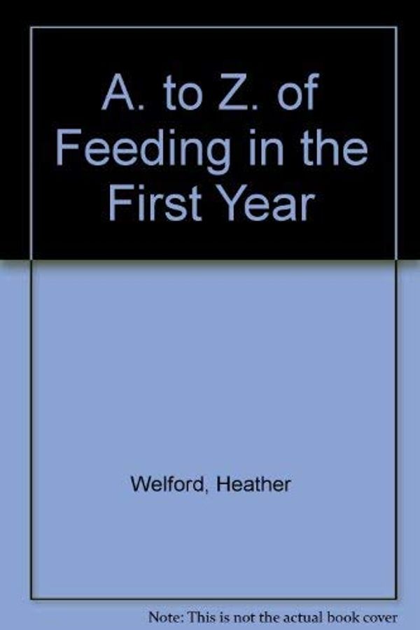 Cover Art for 9780044402510, A. to Z. of Feeding in the First Year by Heather Welford