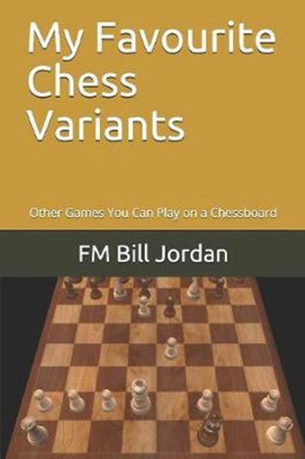Cover Art for 9781075826504, My Favourite Chess Variants: Other Games You Can Play on a Chessboard by Fm Bill Jordan