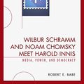 Cover Art for B00WM2VHIS, Wilbur Schramm and Noam Chomsky Meet Harold Innis: Media, Power, and Democracy (Critical Media Studies) by Robert E. Babe