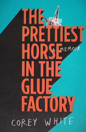 Cover Art for 9780670079346, The Prettiest Horse in the Glue Factory by Corey White