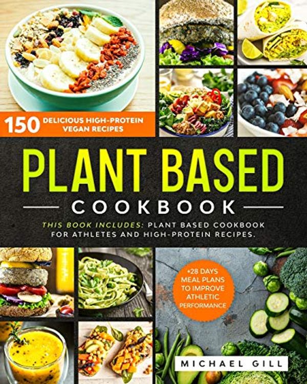 Cover Art for 9798656803649, Plant Based Cookbook: 150 Delicious High-Protein Vegan Recipes to Improve Athletic Performance + 28 Days Meal Plan. 2 Books in 1: Plant Based Cookbook for Athletes and High-Protein Recipes. by Michael Gill