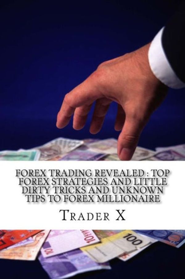 Cover Art for 9781494296384, Forex Trading RevealedTop Forex Strategies and Little Dirty Tricks an... by Trader X
