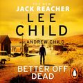 Cover Art for 9781473588240, Better off Dead by Lee Child, Andrew Child, Jeff Harding