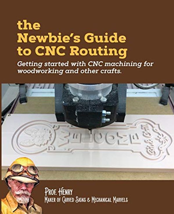 Cover Art for 9781726471022, The Newbie's Guide to CNC Routing: Getting started with CNC machining for woodworking and other crafts by Prof Henry