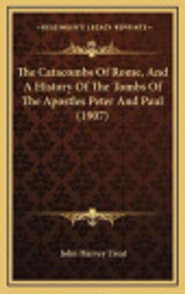 Cover Art for 9781165820627, The Catacombs of Rome, and a History of the Tombs of the Apothe Catacombs of Rome, and a History of the Tombs of the Apostles Peter and Paul (1907) Stles Peter and Paul (1907) by John Harvey Treat