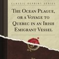 Cover Art for B009B94H8M, The Ocean Plague, or a Voyage to Quebec in an Irish Emigrant Vessel (Classic Reprint) by Robert Whyte
