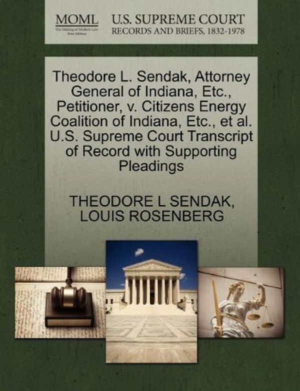 Cover Art for 9781270711803, Theodore L. Sendak, Attorney General of Indiana, Etc., Petitioner, V. Citizens Energy Coalition of Indiana, Etc., et al. U.S. Supreme Court Transcript of Record with Supporting Pleadings by Theodore L. Sendak, Louis Rosenberg