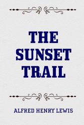 Cover Art for 9781522744108, The Sunset Trail by Alfred Henry Lewis