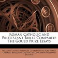 Cover Art for 9781142622701, Roman Catholic and Protestant Bibles Compared: The Gould Prize Essays by Gerald Hamilton Beard and William Thomas Whitley and Charles Benjamin Dalton