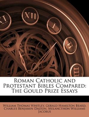 Cover Art for 9781142622701, Roman Catholic and Protestant Bibles Compared: The Gould Prize Essays by Gerald Hamilton Beard and William Thomas Whitley and Charles Benjamin Dalton