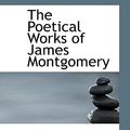 Cover Art for 9781103891719, The Poetical Works of James Montgomery by James Montgomery