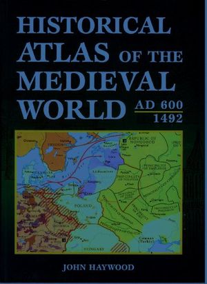 Cover Art for 9780760719763, Historical Atlas of the Medieval World : AD 600 Through 1492 by John Haywood