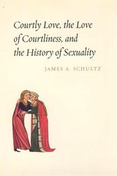 Cover Art for 9780226740898, Courtly Love, the Love of Courtliness, and the History of Sexuality by James A. Schultz