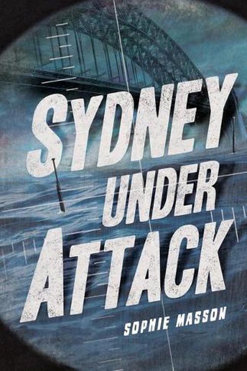 Cover Art for 9781761127618, Sydney Under Attack (Australia's Second World War #3) by Masson Sophie