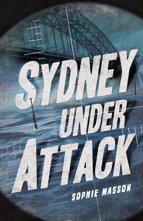 Cover Art for 9781761127618, Sydney Under Attack (Australia's Second World War #3) by Masson Sophie