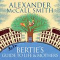 Cover Art for 9781405531566, Bertie's Guide to Life and Mothers by Alexander McCall Smith