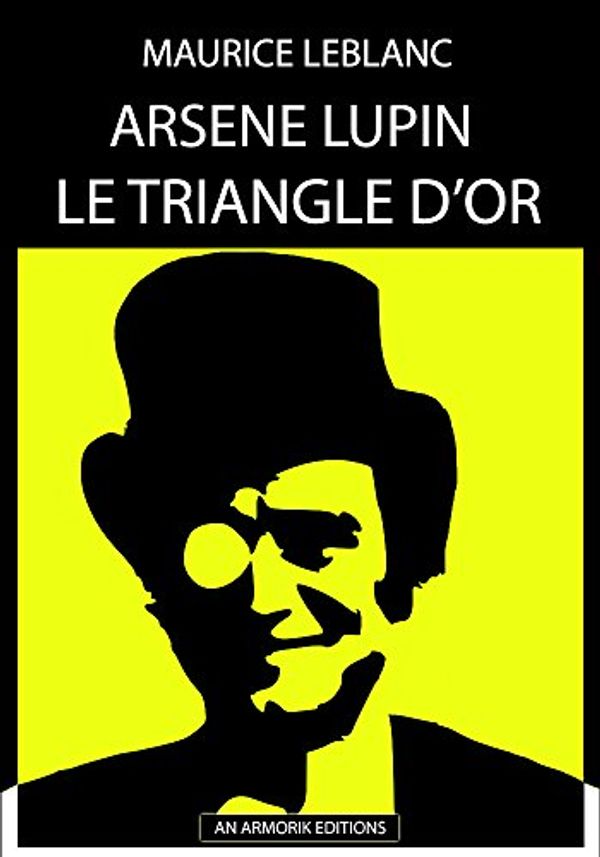 Cover Art for B00U1NYEPS, Arsène Lupin - Le Triangle d'Or: ÉDITION D'ORIGINE REMANIÉE ET TOTALEMENT RÉVISÉE ET CORRIGÉE by Maurice Leblanc