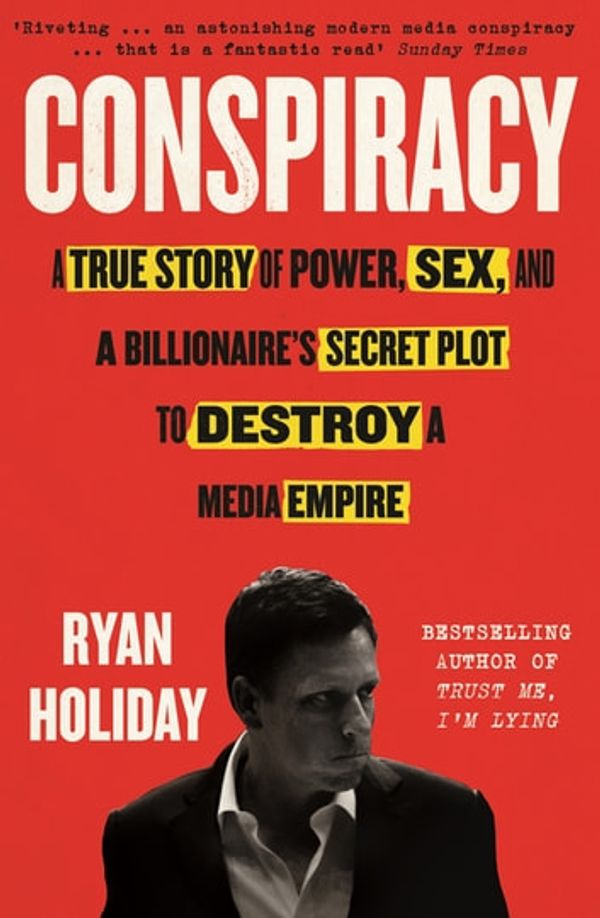 Cover Art for 9781782834632, Conspiracy: A True Story of Power, Sex, and a Billionaire's Secret Plot to Destroy a Media Empire by Ryan Holiday