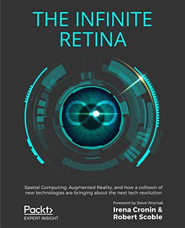 Cover Art for B086PZMBMW, The Infinite Retina: Spatial Computing, Augmented Reality, and how a collision of new technologies are bringing about the next tech revolution by Irena Cronin, Robert Scoble