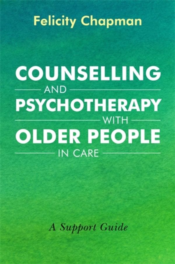 Cover Art for 9781785923968, Counselling and Psychotherapy with Older People in Care: A Support Guide by Felicity Chapman
