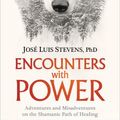 Cover Art for 0600835493086, Encounters with Power: Adventures and Misadventures on the Shamanic Path of Healing by Jose Luis Stevens