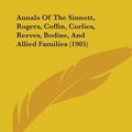 Cover Art for 9781104022693, Annals of the Sinnott, Rogers, Coffin, Corlies, Reeves, Bodine, and Allied Families (1905) by Mary Elizabeth Sinnott