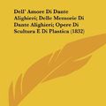 Cover Art for 9781162466958, Dell' Amore Di Dante Alighieri; Delle Memorie Di Dante Alighieri; Opere Di Scultura E Di Plastica (1832) [ITA] by Melchior Missirini, Antonio Canova