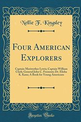 Cover Art for 9780267719242, Four American Explorers: Captain Meriwether Lewis; Captain William Clark; General John C. Fremont; Dr. Elisha K. Kane; A Book for Young Americans (Classic Reprint) by Nellie F. Kingsley