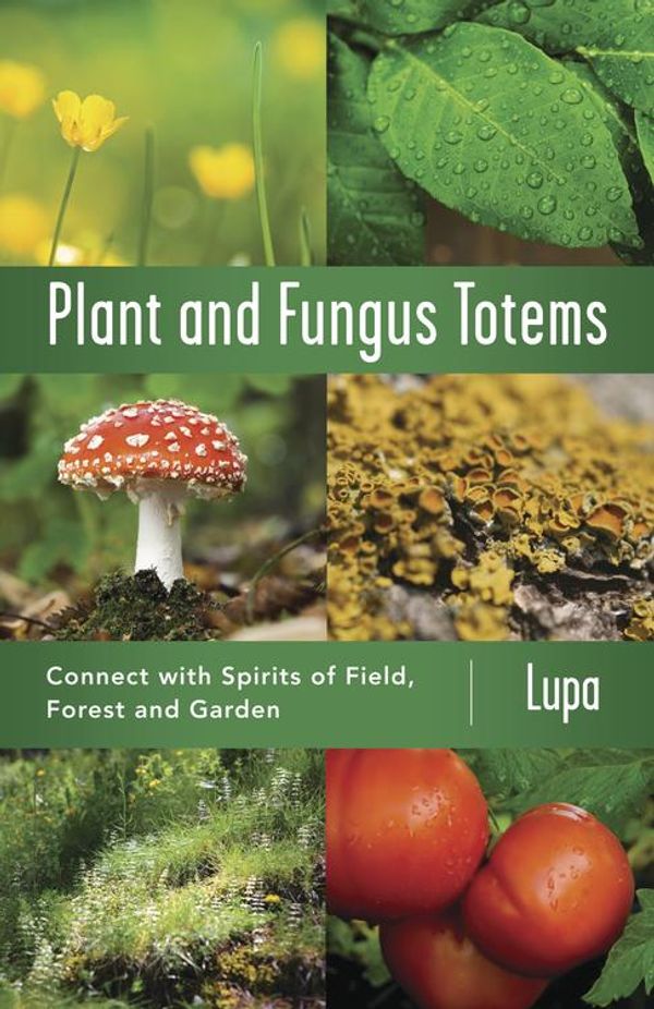 Cover Art for 9780738741079, Plant and Fungus Totems: Connect with Spirits of Field, Forest, and Garden by Christopher Penczak, Lupa