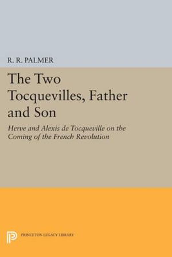 Cover Art for 9780691609775, The Two Tocquevilles, Father and Son: Herve and Alexis de Tocqueville on the Coming of the French Revolution (Princeton Legacy Library) by Palmer, R. R.