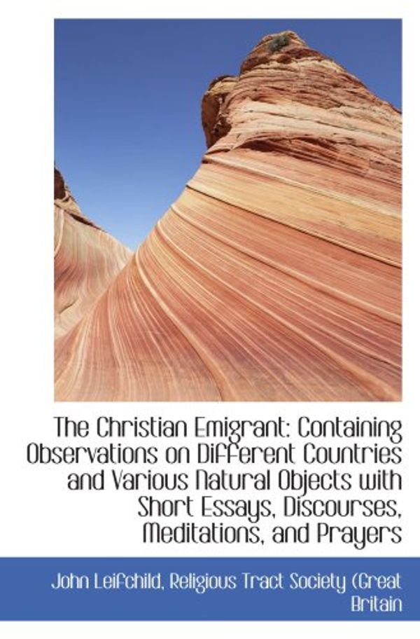 Cover Art for 9781103595051, The Christian Emigrant: Containing Observations on Different Countries and Various Natural Objects w by Religious Tract Society (Great Britain, John Leifchild