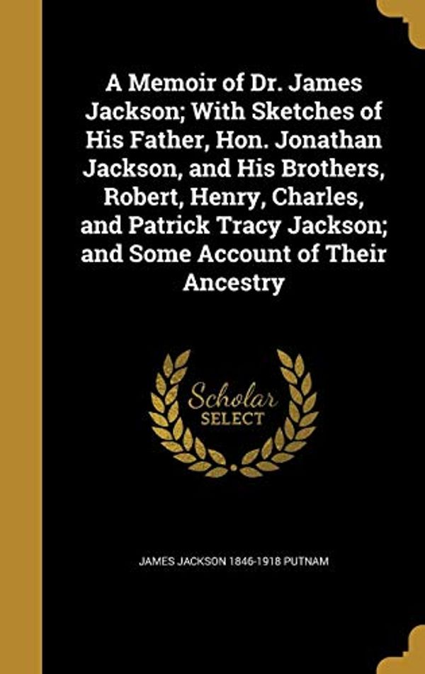 Cover Art for 9781373080462, A Memoir of Dr. James Jackson; With Sketches of His Father, Hon. Jonathan Jackson, and His Brothers, Robert, Henry, Charles, and Patrick Tracy Jackson; and Some Account of Their Ancestry by James Jackson-Putnam