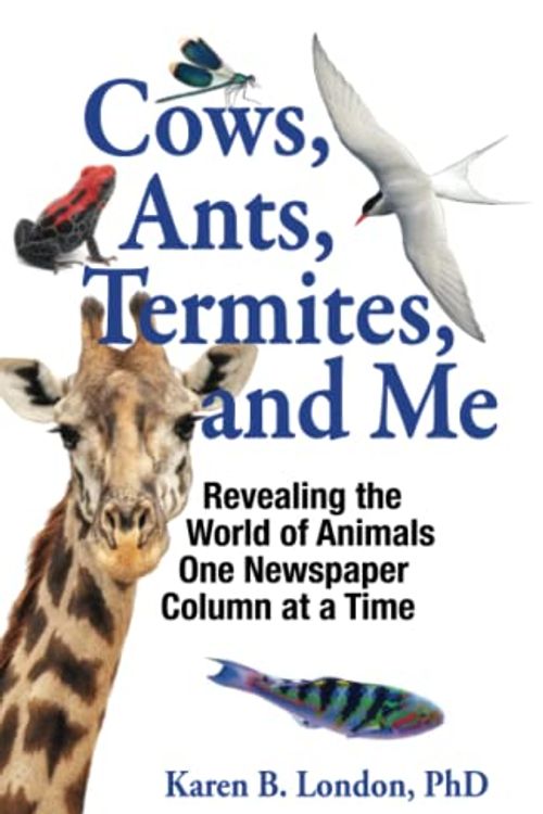 Cover Art for 9781952960024, Cows, Ants, Termites, and Me: Revealing the World of Animals One Newspaper Column at a Time by London PhD, Karen B.