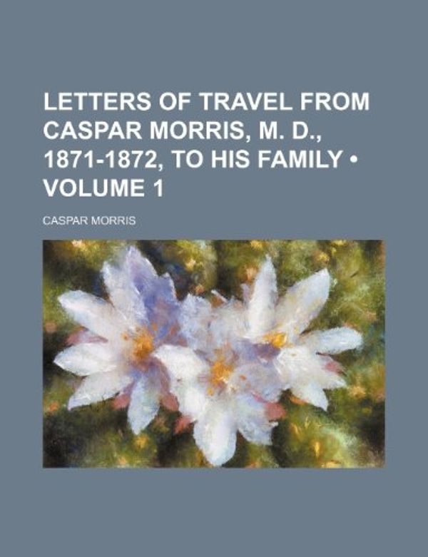 Cover Art for 9781154041040, Letters of Travel from Caspar Morris, M. by Caspar Morris