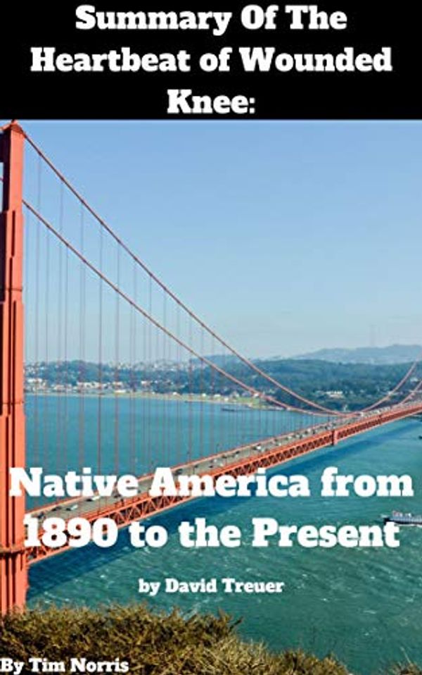 Cover Art for B07YVH6NS2, Summary Of The Heartbeat of Wounded Knee: Native America from 1890 to the Present by David Treuer by Tim Norris