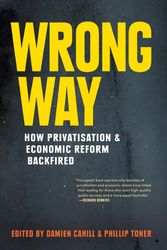 Cover Art for 9781760640385, Wrong WayHow Privatisation and Economic Reform Backfired by Damien Cahill, Phillip Toner
