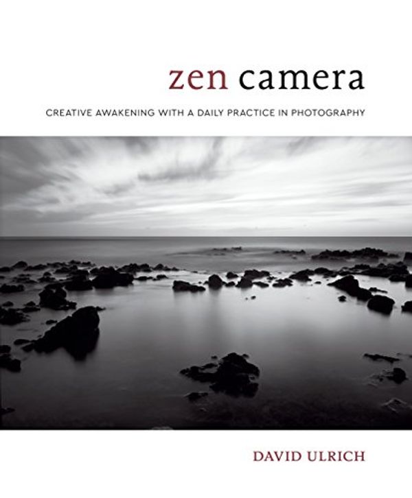 Cover Art for B0719GHL7S, Zen Camera: Creative Awakening with a Daily Practice in Photography by David Ulrich