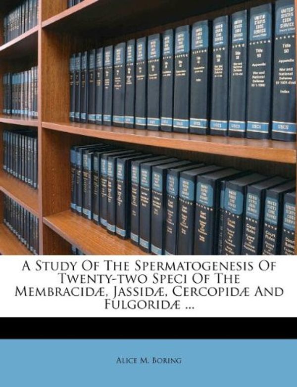 Cover Art for 9781178904550, A Study of the Spermatogenesis of Twenty-Two Speci of the Membracid , Jassid , Cercopid and Fulgorid ... by Alice M. Boring